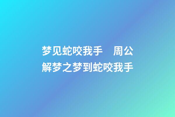 梦见蛇咬我手　周公解梦之梦到蛇咬我手